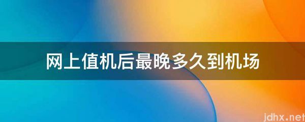 网上值机后最晚多久到机场(图1)