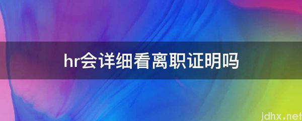 hr会详细看离职证明吗(图1)
