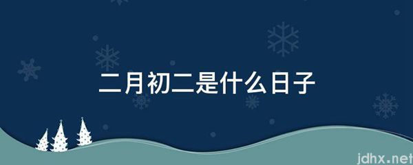 二月初二是什么日子(图1)