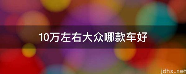 10万左右大众哪款车好(图1)