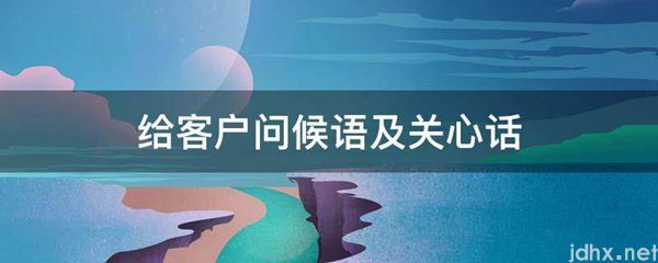 给客户问候语及关心话(图1)