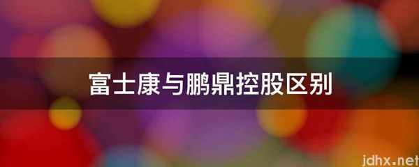 富士康与鹏鼎控股区别(图1)