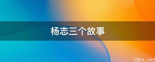 杨志三个故事(图1)