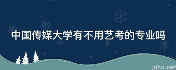 中国传媒大学有不用艺考的专业吗(图1)