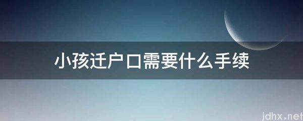 小孩迁户口需要什么手续(图1)