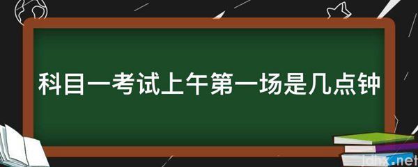 科目一考试上午第一场是几点钟(图1)