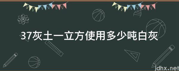 37灰土一立方使用多少吨白灰(图1)