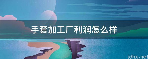 手套加工厂利润怎么样(图1)