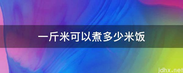 一斤米可以煮多少米饭(图1)
