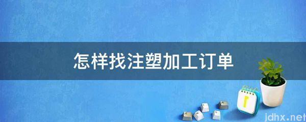 怎样找注塑加工订单(图1)
