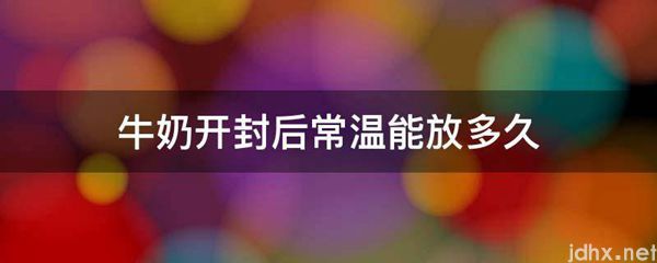 牛奶开封后常温能放多久(图1)