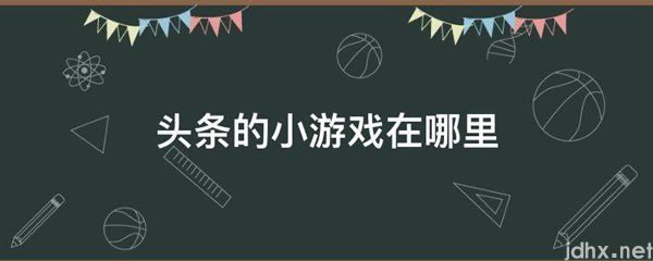 头条的小游戏在什么地方(图1)