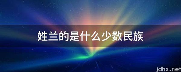 姓兰的是什么少数民族(图1)