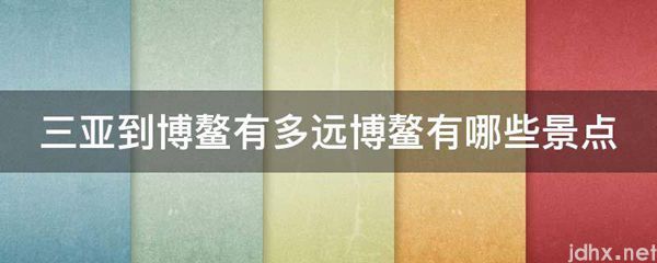 三亚到博鳌有多远博鳌有哪些景点(图1)