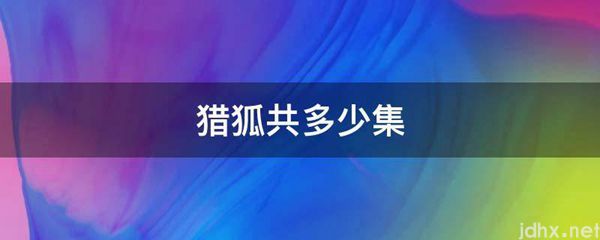 猎狐共多少集(图1)