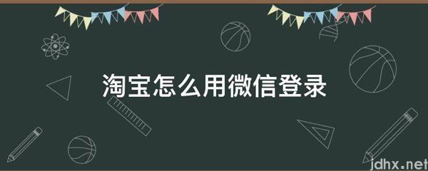 淘宝怎么用微信登录(图1) 淘宝怎么用微信登录(图1)