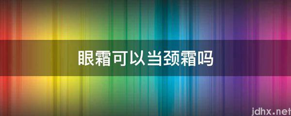 眼霜可以当颈霜吗(图1)