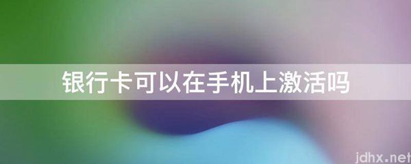 银行卡可以在手机上激活吗(图1)