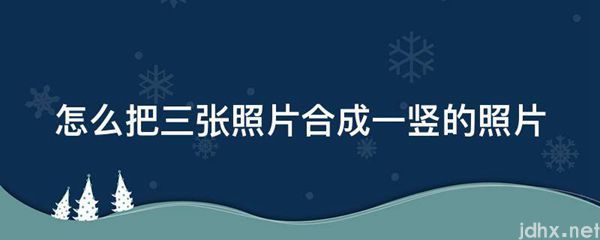 怎么把三张照片合成一竖的照片(图1)