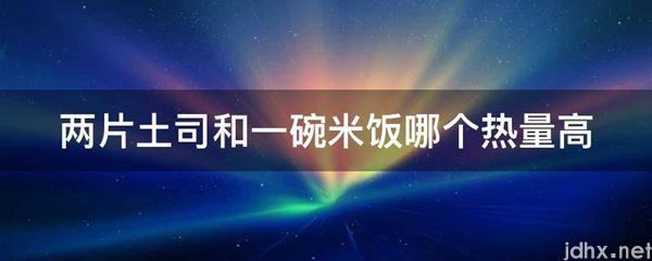 两片土司和一碗米饭哪个热量高(图1)