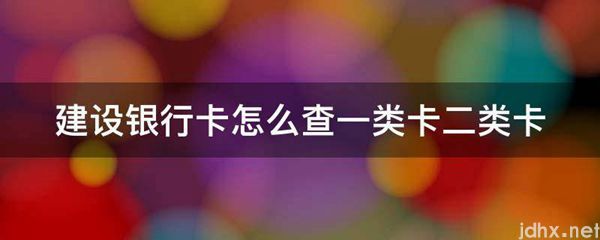 建设银行卡怎么查一类卡二类卡(图1)