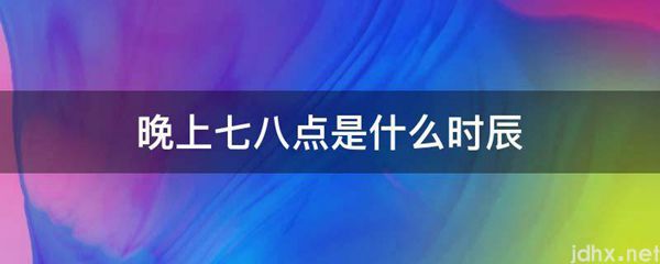 晚上七八点是什么时辰(图1)
