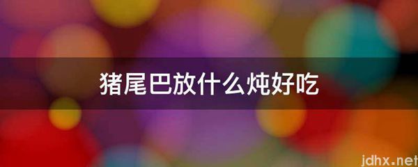 猪尾巴放什么炖好吃(图1)