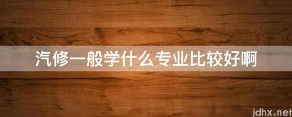 汽修一般学什么专业比较好啊(图1)