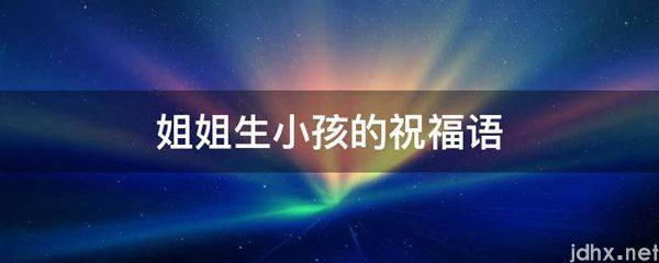 姐姐生小孩的祝福语(图1)