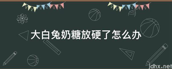 大白兔奶糖放硬了怎么办(图1)