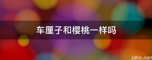 车厘子和樱桃一样吗(图1)