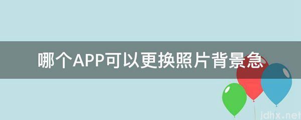 哪个APP可以更换照片背景急(图1)