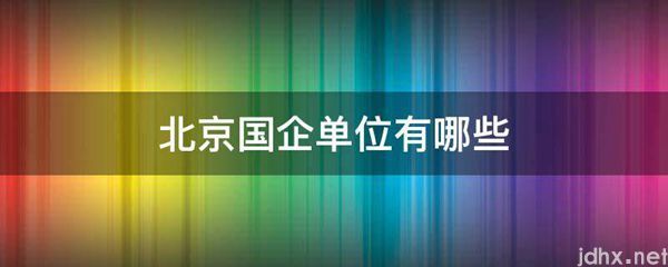 北京国企单位有哪些(图1)