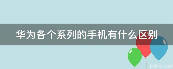 华为各个系列的手机有什么区别(图1)