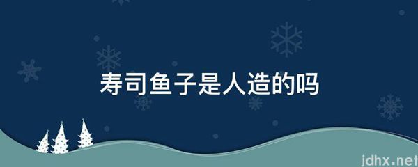 寿司鱼子是人造的吗(图1)