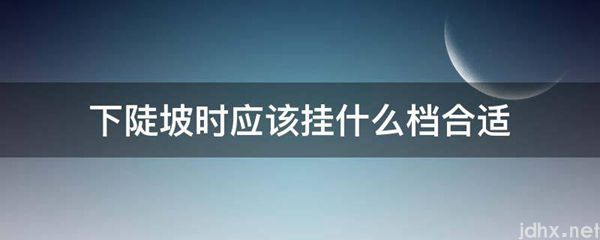 下陡坡时应该挂什么档合适(图1)