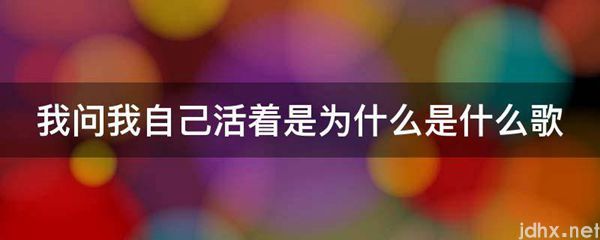 我问我自己活着是为什么是什么歌(图1)