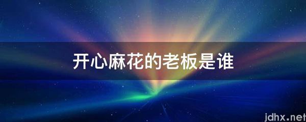 开心麻花的老板是谁(图1)