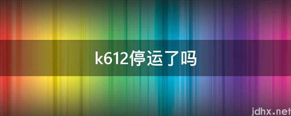 k612停运了吗(图1)