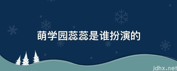 萌学园蕊蕊是谁扮演的(图1)
