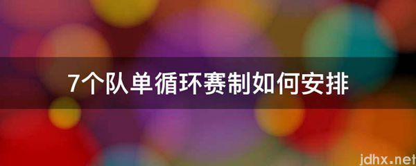7个队单循环赛制如何安排(图1)