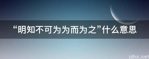 “明知不可为为而为之”什么意思(图1)