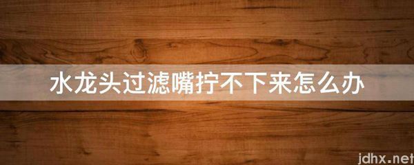 水龙头过滤嘴拧不下来怎么办(图1)