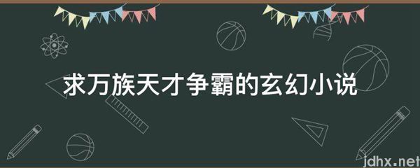 求万族天才争霸的玄幻小说(图1)