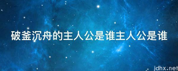 破釜沉舟的主人公是谁主人公是谁(图1)