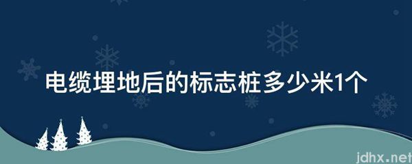 电缆埋地后的标志桩多少米1个(图1)