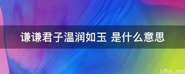 谦谦君子温润如玉 的意思是什么(图1)
