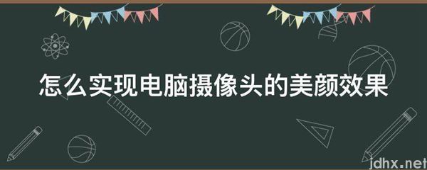 怎么实现电脑摄像头的美颜效果(图1)