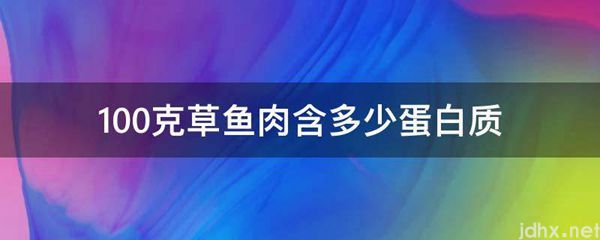 100克草鱼肉含多少蛋白质(图1)