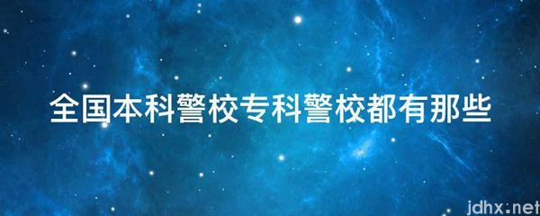 全国本科警校专科警校都有那些(图1)